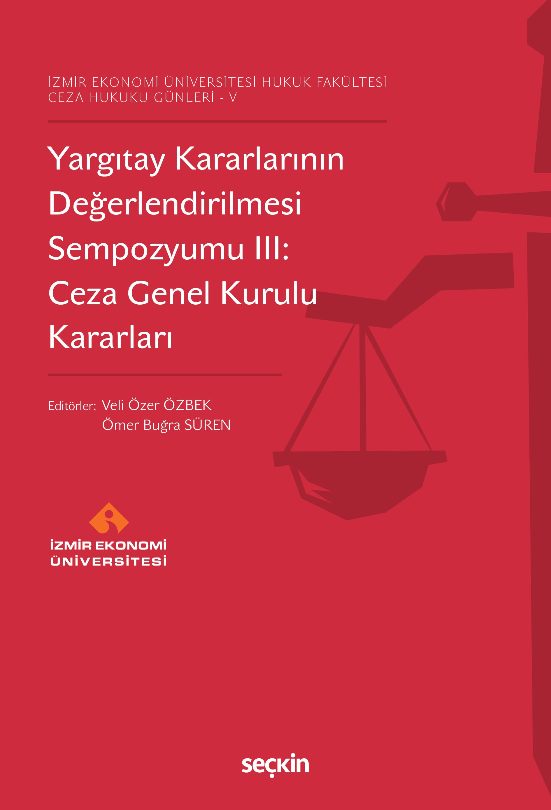 İzmir Ekonomi Üniversitesi Hukuk Fakültesi Ceza Hukuku Günleri – VYargıtay Kararlarının Değerlendirilmesi Sempozyumu III: Ceza Genel Kurulu Kararları
