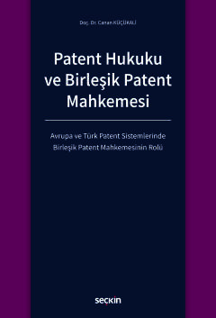 Patent Hukuku ve Birleşik Patent Mahkemesi Avrupa ve Türk Patent Sistemlerinde Birleşik Patent Mahkemesinin Rolü