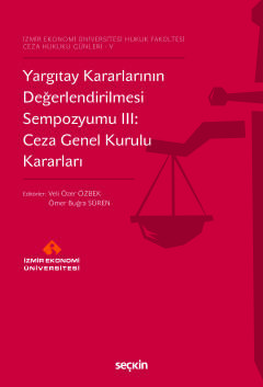İzmir Ekonomi Üniversitesi Hukuk Fakültesi Ceza Hukuku Günleri – VYargıtay Kararlarının Değerlendirilmesi Sempozyumu III: Ceza Genel Kurulu Kararları