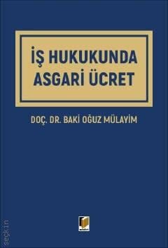 İş Hukukunda Asgari Ücret Doç. Dr. Baki Oğuz Mülayim  - Kitap