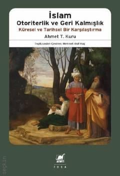 İslam Otoriterlik ve Geri Kalmışlık Küresel ve Tarihsel Bir Karşılaştırma Ahmet T. Kuru  - Kitap