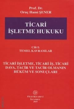 Ticari İşletme Hukuku Cilt – 1 – Temel Kavramlar Prof. Dr. Oruç Hami Şener  - Kitap