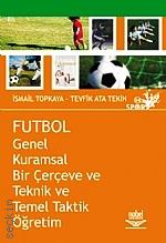 Futbol, Genel Kuramsal Bir Çerçeve ve Teknik ve Temel Taktik Öğretim İsmail Topkaya, Ata Tekin  - Kitap