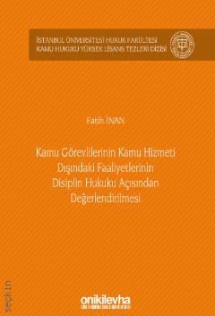 İstanbul Üniversitesi Hukuk Fakültesi Kamu Hukuku Yüksek Lisans Tezleri Dizisi No: 9 Kamu Görevlilerinin Kamu Hizmeti Dışındaki Faaliyetlerinin Disiplin Hukuku Açısından Değerlendirilmesi Fatih İnan  - Kitap