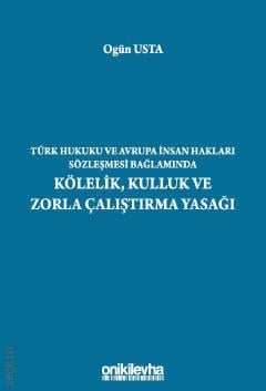 Türk Hukuku ve Avrupa İnsan Hakları Sözleşmesi Bağlamında Kölelik, Kulluk ve Zorla Çalıştırma Yasağı Ogün Usta