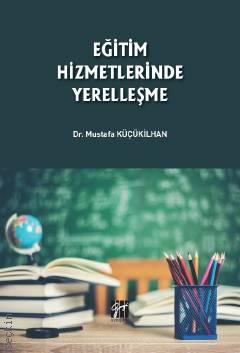 Eğitim Hizmetlerinde Yerelleşme Dr. Mustafa Küçükilhan  - Kitap