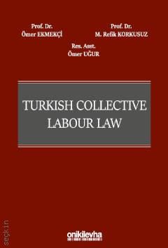 Turkish Collective Labour Law Prof. Dr. Ömer Ekmekçi, Prof. Dr. Mehmet Refik Korkusuz, Arş. Gör. Ömer Uğur  - Kitap