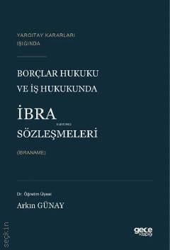 Yargıtay Kararları Işığında Borçlar Hukuku ve İş Hukukunda İbra Sözleşmeleri (İbraname) Dr. Öğr. Üyesi Arkın Günay  - Kitap