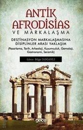 Antik Afrodisias ve Markalaşma Destinasyon Markalaşmasına Disiplinler Arası Yaklaşım Bilge Doğanlı  - Kitap