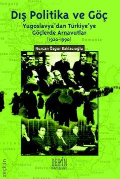 Dış Politika ve Göç Yugoslavya’dan Türkiye’ye Göçlerde Arnavutlar (1920–1990) Nurcan Özgür Baklacıoğlu  - Kitap