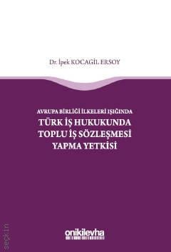 Avrupa Birliği İlkeleri Işığında Türk İş Hukukunda Toplu İş Sözleşmesi Yapma Yetkisi Dr. İpek Kocagil Ersoy  - Kitap