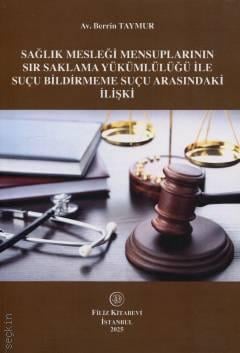 Sağlık Mesleği Mensuplarının Sır Saklama Yükümlülüğü İle Suçu Bildirmeme Suçu Arasındaki İlişki Av. Berrin Taymur  - Kitap