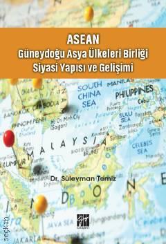 ASEAN – Güneydoğu Asya Ülkeleri Birliği Siyasi Yapısı ve Gelişimi Dr. Süleyman Temiz  - Kitap