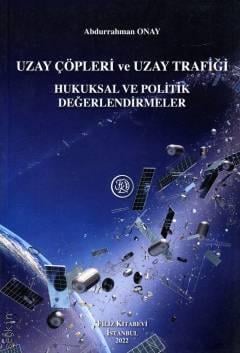 Uzay Çöpleri ve Uzay Trafiği Hukuksal ve Politik Değerlendirmeler Abdurrahman Onay  - Kitap