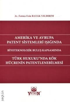 Amerika ve Avrupa Patent Sistemleri Işığında Biyoteknolojik Buluş Kapsamında Türk Hukuku'nda Kök Hücrenin Patentlenmesi Fatma Esin Batak Yıldırım  - Kitap