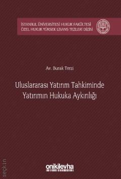 İstanbul Üniversitesi Hukuk Fakültesi Özel Hukuk Yüksek Lisans Tezleri Dizisi No:16 Uluslararası Yatırım Tahkiminde Yatırımın Hukuka Aykırılığı Burak Terzi  - Kitap