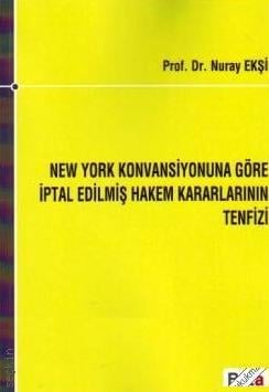 New York Konvansiyonuna Göre İptal Edilmiş Hakem Kararlarının Tenfizi Prof. Dr. Nuray Ekşi  - Kitap