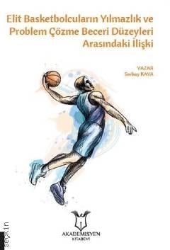 Elit Basketbolcuların Yılmazlık ve Problem Çözme Beceri Düzeyleri Arasındaki İlişki Serbay Kara  - Kitap