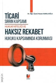 Ticari Sırrın Kapsamı Hukuki Niteliği ve Haksız Rekabet Hukuku Kapsamında Korunması Hasan Karslıoğlu