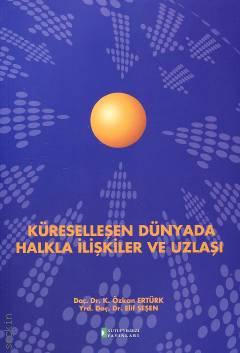 Küreselleşen Dünyada Halkla İlişkiler ve Uzlaşı Doç. Dr. K. Özkan Ertürk, Yrd. Doç. Dr. Elif Şeşen  - Kitap