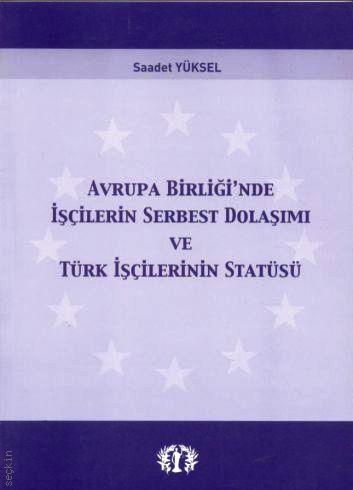 Avrupa Birliği'nde İşçilerin Serbest Dolaşımı ve Türk İşçilerin Statüsü Saadet Yüksel  - Kitap