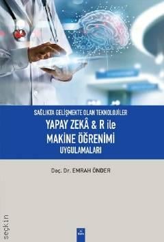 Sağlıkta Gelişmekte Olan Teknolojiler Yapay Zeka & R ile Makine Öğrenimi Uygulamalar Doç. Dr. Emrah Önder  - Kitap