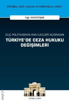 İstanbul Ceza Hukuku Ve Kriminoloji Arşivi Yayın No: 56 Suç Politikasının Ana İlkeleri Açısından Türkiye'de Ceza Hukuku Değişimleri Yiğit Yeniyetişme  - Kitap