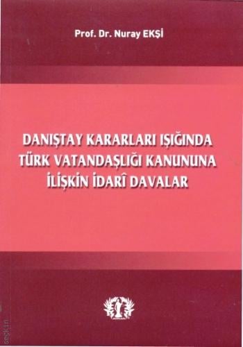 Danıştay Kararları Işığında Türk Vatandaşlığı Kanununa İlişkin İdari Davalar Prof. Dr. Nuray Ekşi  - Kitap