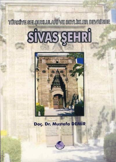Türkiye Selçukluları ve Beylikler Devrinde Sivas Şehri Yrd. Doç. Dr. Mustafa Demir  - Kitap