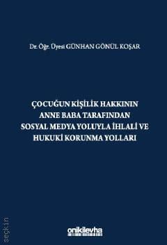 Çocuğun Kişilik Hakkının Anne Baba Tarafından Sosyal Medya Yoluyla İhlali ve Hukuki Korunma Yolları Dr. Öğr. Üyesi Günhan Gönül Koşar  - Kitap