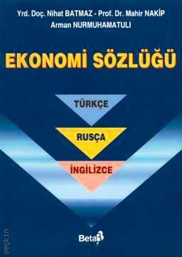 Ekonomi Sözlüğü (Türkçe – Rusça – İngilizce) Prof. Dr. Mahir Nakip, Yrd. Doç. Dr. Nihat Batmaz, Arman Nurmuhamatulı  - Kitap