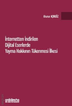 İnternetten İndirilen Dijital Eserlerde Yayma Hakkının Tükenmesi İlkesi Ahunur Açıkgöz  - Kitap