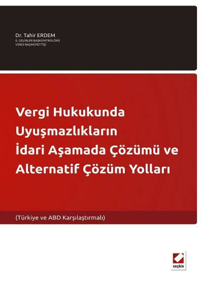 Vergi Hukukunda Uyuşmazlıkların İdari Aşamada Çözümü ve Alternatif Çözüm Yolları (Türkiye ve ABD Karşılaştırmalı) Dr. Tahir Erdem  - Kitap