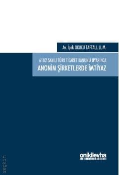 6102 Sayılı Türk Ticaret Kanunu Uyarınca Anonim Şirketlerde İmtiyaz Dr. İpek Okucu Taftalı  - Kitap