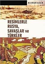 Resimlerle Rusya, Savaşlar ve Türkler Kezban Acar  - Kitap