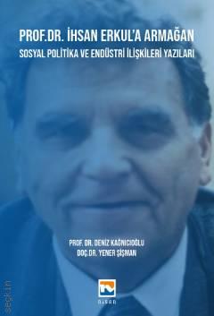 Prof. Dr. İhsan Erkul'a Armağan Sosyal Politika ve Endüstri İlişkileri Yazıları Prof. Dr. Deniz Kağnıcıoğlu, Doç. Dr. Yener Şişman  - Kitap