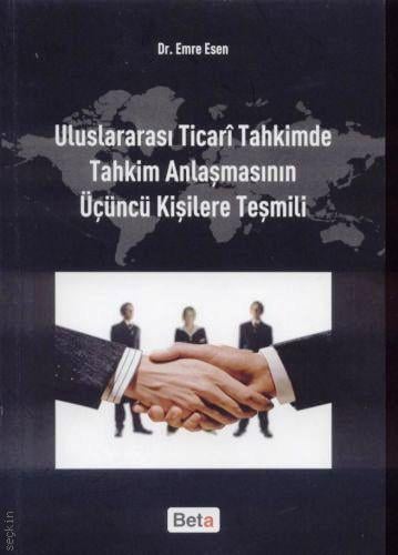 Uluslararası Ticari Tahkimde Tahkim Anlaşmasının Üçüncü Kişilere Teşmili Dr. Emre Esen  - Kitap