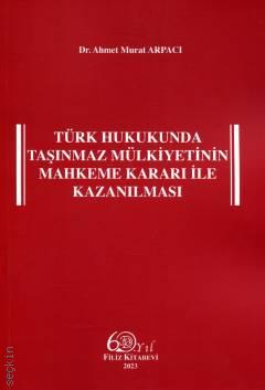 Türk Hukukunda Taşınmaz Mülkiyetinin Mahkeme Kararı ile Kazanılması Dr. Ahmet Murat Arpacı  - Kitap