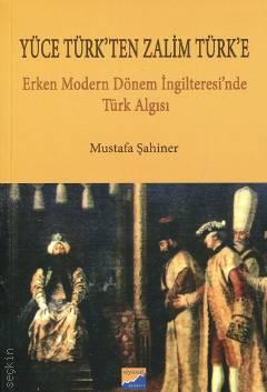 Yüce Türk'ten Zalim Türk'e Erken Modern Dönem İngiltere'sinde Türk Algısı Mustafa Şahiner  - Kitap