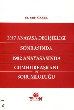 2017 Anayasa Değişikliği Sonrasında 1982 Anayasasında Cumhurbaşkanı ve Sorumluluğu Dr. Fatih Özkul  - Kitap