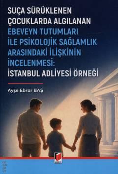 Suça Sürüklenen Çocuklarda Algılanan Ebeveyn Tutumları İle Psikolojik Sağlamlık Arasındaki İlişkinin İncelenmesi İstanbul Adliyesi Örneği Ayşe Ebrar Baş  - Kitap
