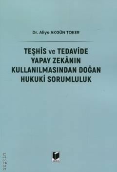 Teşhis ve Tedavide Yapay Zekanın Kullanılmasından Doğan Hukuki Sorumluluk Dr. Aliye Akgün Toker  - Kitap