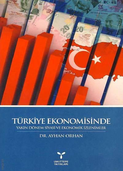 Türkiye Ekonomisinde Yakın Dönem Siyasi ve Ekonomik İzlenimler Dr. Ayhan Orhan  - Kitap