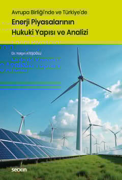 Avrupa Birliği'nde ve Türkiye'de Enerji Piyasalarının Hukuki Yapısı ve Analizi