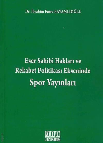 Eser Sahibi Hakları ve Rekabet Politikası Ekseninde Spor Yayınları Dr. İbrahim Emre Bayamlıoğlu  - Kitap