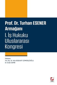 Prof. Dr. Turhan Esener Armağanı I. İş Hukuku Uluslararası Kongresi Yeliz Bozkurt Gümrükçüoğlu, Ender Demir