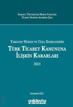 Yargıtay Hukuk ve Ceza Dairelerinin Türk Ticaret Kanununa İlişkin Kararları (2021) Arslan Kaya, İsmail Cem Soykan, Buğra Kesici