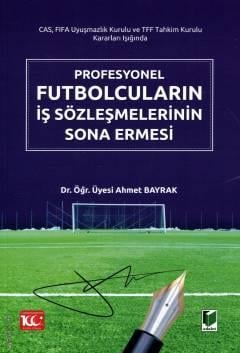 Profesyonel Futbolcuların İş Sözleşmelerinin Sona Ermesi Dr. Öğr. Üyesi Ahmet Bayrak  - Kitap