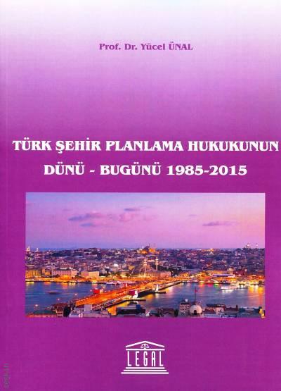 Türk Şehir Planlama Hukukunun Dünü – Bugünü (1985–2015) Yücel Ünal