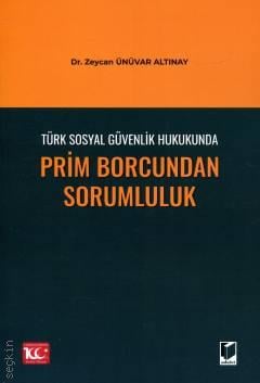 Türk Sosyal Güvenlik Hukukunda Prim Borcundan Sorumluluk Dr. Zeycan Ünüvar Altınay  - Kitap